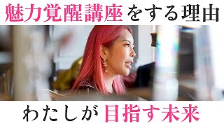 【迷える女性へ】わたしが魅力覚醒講座をやり続けている理由・目指す未来【小田桐あさぎ】