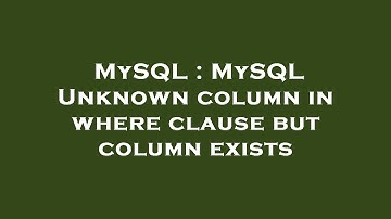 MySQL : MySQL Unknown column in where clause but column exists