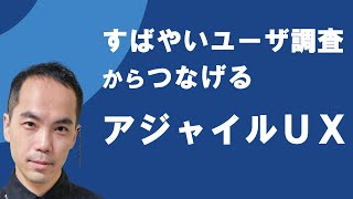 UXデザインを速く！ 軽く！ そして根拠をもって、回せ！ すばやいユーザー調査からつなげるアジャイルUX