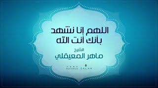 دعاء اللهم إنا نشهد بأنك أنت الله - الشيخ ماهر المعيقلي