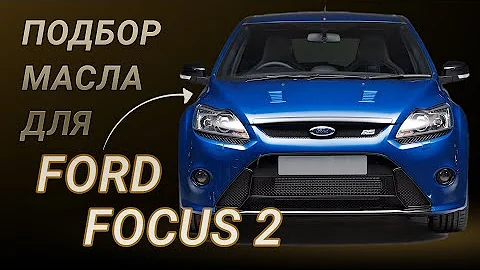 Масло в двигатель Ford Focus 2, критерии подбора и ТОП-5 масел