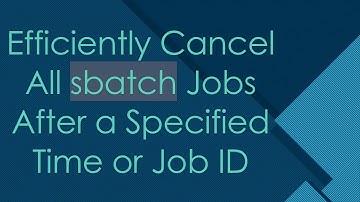 Efficiently Cancel All sbatch Jobs After a Specified Time or Job ID