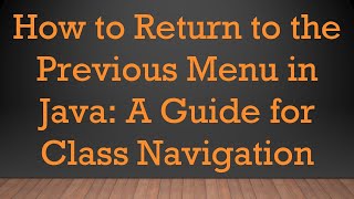 How to Return to the Previous Menu in Java: A Guide for Class Navigation