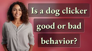 Is a dog clicker good or bad behavior?