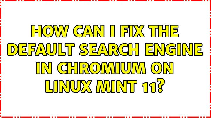 How can I fix the default search engine in Chromium on Linux Mint 11? (2 Solutions!!)