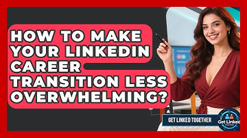 How To Make Your LinkedIn Career Transition Less Overwhelming? - Get Linked Together