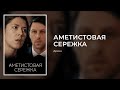 АМЕТИСТОВАЯ СЕРЕЖКА. ВСЕ СЕРИИ. ЛУЧШАЯ ДРАМА О БОЛЬШОЙ ЛЮБВИ.