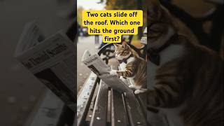Two Cats Slide Off the Roof. Which one hits the ground first?