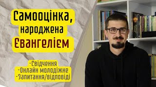 Самооцінка, народжена Євангелієм | Онлайн молодіжне, свідчення, запитання відповіді