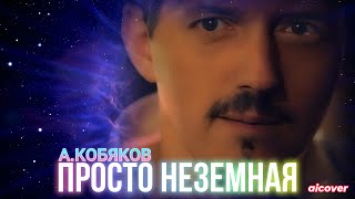 Аркадий Кобяков - Просто Неземная (Ai Cover)