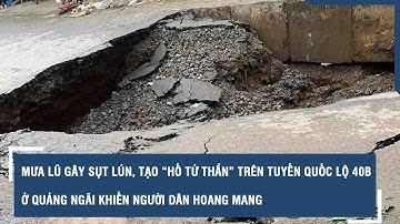 Mưa lũ gây sụt lún, tạo “hố tử thần” trên tuyến Quốc lộ 40B ở Quảng Ngãi khiến người dân hoang mang