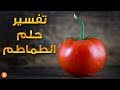 تفسير حلم الطماطم ما معنى رؤية الطماطم في الحلم ؟ سلسلة تفسير الأحلام