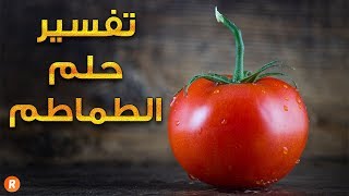 تفسير حلم الطماطم ما معنى رؤية الطماطم في الحلم ؟ سلسلة تفسير الأحلام