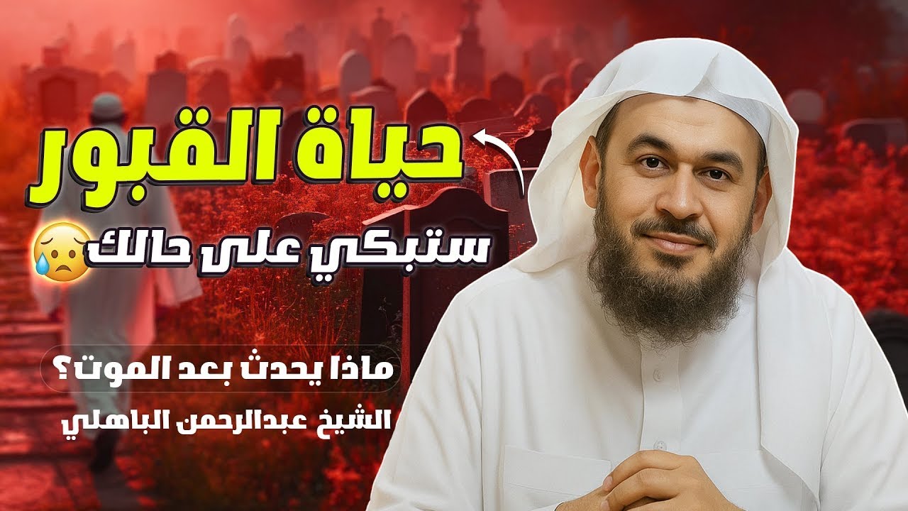 حياة القبور وما يحدث بعد الموت كلام يهز القلوب للشيخ - عبد الرحمن الباهلي