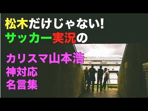神対応 松木 だけじゃない サッカー 実況 カリスマ 山本浩 名言集 Youtube