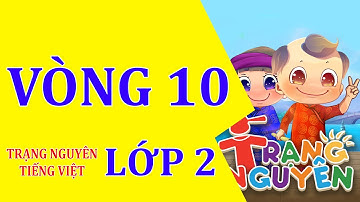 Vòng 10 - Trạng Nguyên Tiếng Việt - Lớp 2