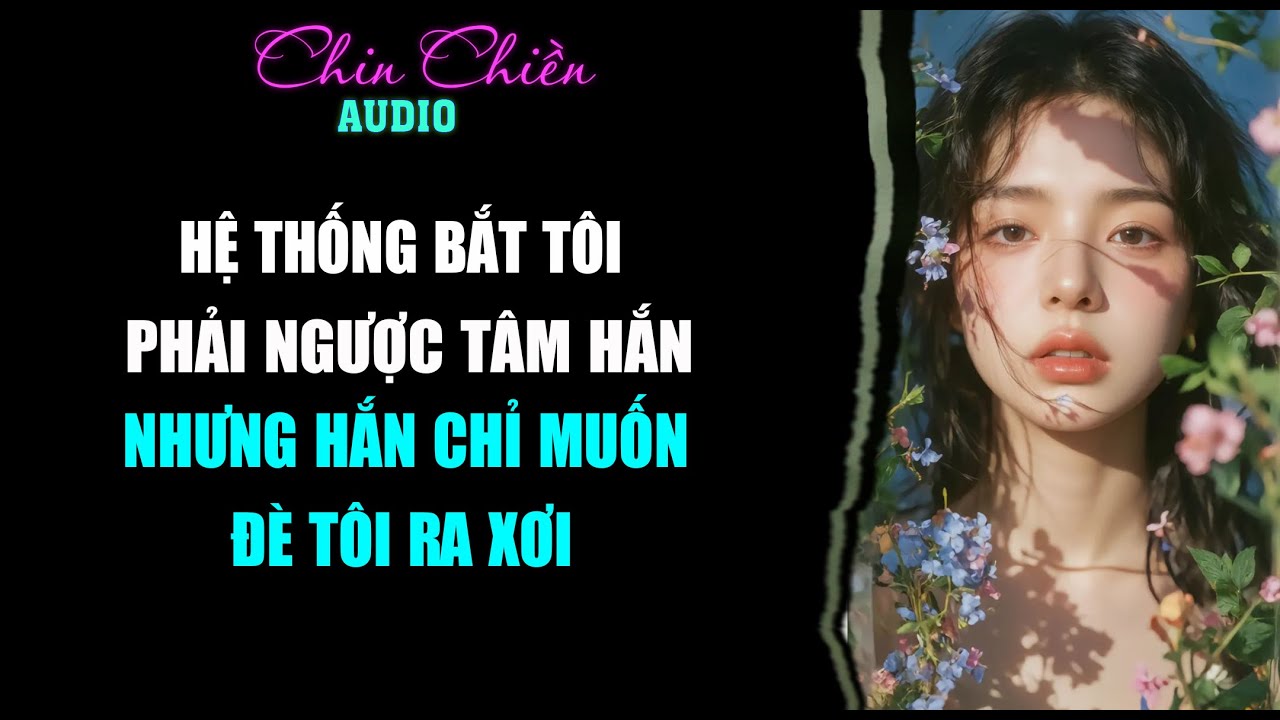 [TRUYỆN] || HỆ THỐNG BẮT TÔI PHẢI NGƯỢC TÂM HẮN, NHƯNG HẮN CHỈ MUỐN || Audio NGÔN TÌNH | FULL