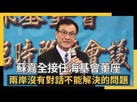 接任海基會董座　蘇嘉全喊話：兩岸間就沒有對話不能解決的問題｜NOWNEWS#cc字幕