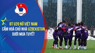 ĐT U20 nữ Việt Nam cầm hoà chủ nhà Uzbekistan dưới mưa tuyết