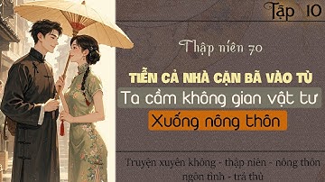 Tập 10 : Thập niên 70 tiễn cả nhà cặn bã vào tù ta cầm không gian vật tư xuống nông thôn