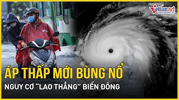 Cảnh báo: Áp thấp mới bùng nổ nguy cơ “lao thẳng” Biển Đông, Việt Nam chịu ảnh hưởng thế nào?