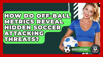 How Do Off-ball Metrics Reveal Hidden Soccer Attacking Threats? - Soccer Stats Vault
