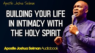 BUILDING YOUR LIFE IN INTIMACY WITH THE HOLY SPIRIT - Apostle Joshua Selman