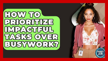 How To Prioritize Impactful Tasks Over Busywork? - First Job Success Guide