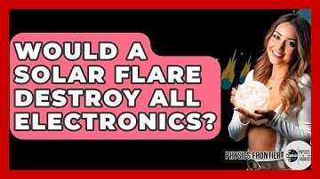 Would A Solar Flare Destroy All Electronics? - Physics Frontier
