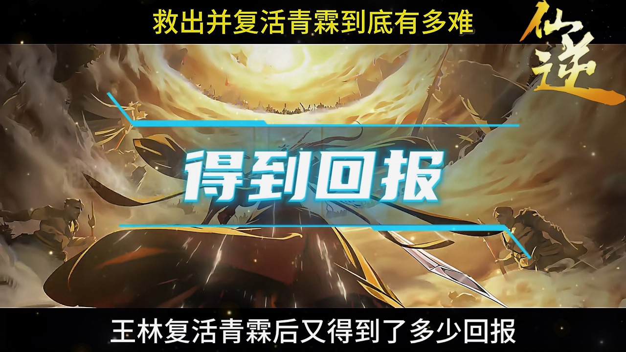 仙逆：想要找到并复活青霖到底有多难，王林复活青霖后又得到了多少回报？