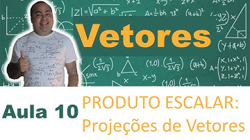 PROJEÇÃO DE UM VETOR E PRODUTO ESCALAR (AULA 10) VETORES