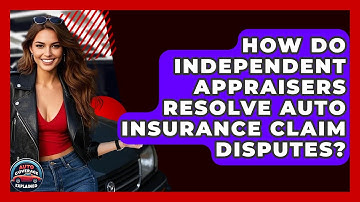 How Do Independent Appraisers Resolve Auto Insurance Claim Disputes? - Auto Coverage Explained