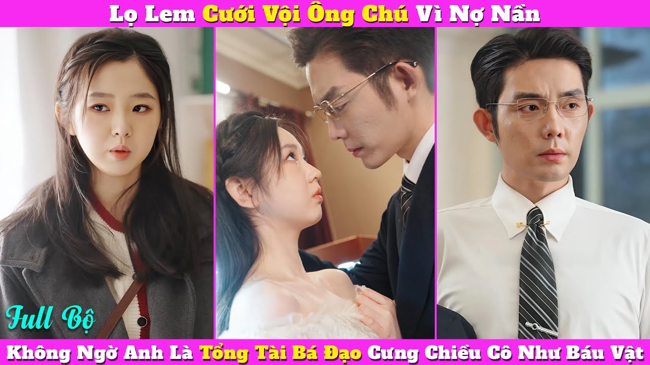 Lọ Lem Cưới Vội "Ông Chú" Vì Nợ Nần, Không Ngờ Anh Là Tổng Tài Bá Đạo Cưng Chiều Cô Như Báu Vật