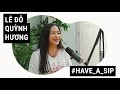 Diễn giả Lê Đỗ Quỳnh Hương: Làm sao để những lời chúc “cất cánh” | Have A Sip EP10