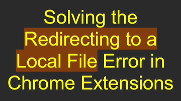 Solving the Redirecting to a Local File Error in Chrome Extensions