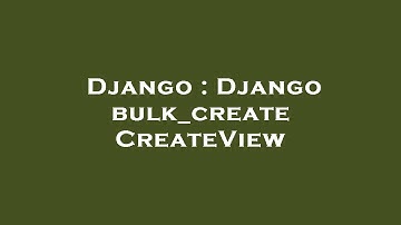 Django : Django bulk_create CreateView
