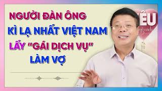 Người Đàn Ông Kì Lạ Nhất Việt Nam : Lấy Gái Dịch Vụ Về Làm Vợ |  Chuyên gia tư vấn tâm lý ĐINH ĐOÀN