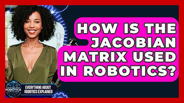 How Is The Jacobian Matrix Used In Robotics? - Everything About Robotics Explained