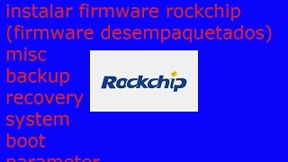 instalar firmware rockchip misc,boot,recovery,parameter,system y backup