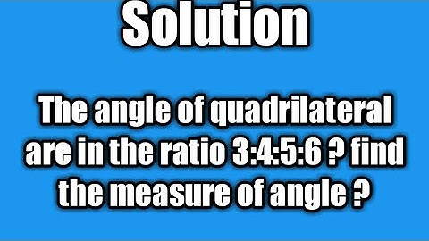 The angle of quadrilateral are in the ratio 3:4:5:6 find the measure of angle ?