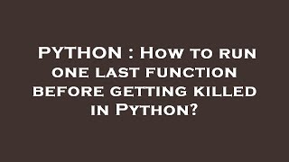 PYTHON : How to run one last function before getting killed in Python