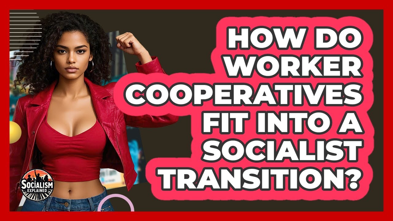 How Do Worker Cooperatives Fit Into A Socialist Transition? - Socialism Explained