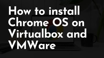 How to install Chrome OS on Virtualbox and VMWare