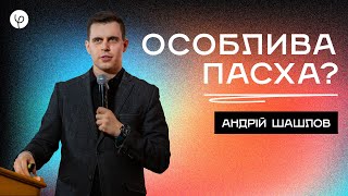 Особлива Пасха? | Андрій Шашлов | Проповідь