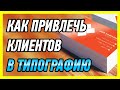 Как привлечь клиентов в типографию на полиграфию (реклама полиграфии, продвижение типографии)