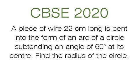 A piece of wire 22 cm long is bent into the form of an arc of a circle subtending an angle of 60°