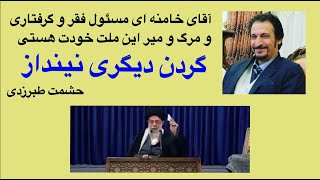 حشمت طبرزدی: آقای خامنه ای مسئول فقر و گرفتاری و مرگ و میر این ملت خودت هستی گردن دیگری نینداز