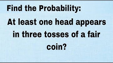 At least one head appears in three tosses of a fair coin, find the probability