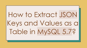 How to Extract JSON Keys and Values as a Table in MySQL 5.7?