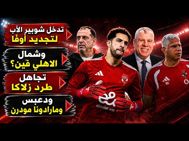 شوبير الأب يحسم توقيع أوفا وتفاصيل عرض كومو..ورطة شمال الاهلى وتجاهل طرد زلاكا/دعبس ومارادونا مودرن